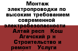 Монтаж электропроводки по  высоким требованием современной  электробезопасности  - Алтай респ., Кош-Агачский р-н Строительство и ремонт » Услуги   . Алтай респ.